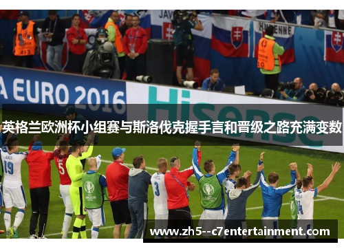 英格兰欧洲杯小组赛与斯洛伐克握手言和晋级之路充满变数 英格兰欧洲杯小组赛与斯洛伐克握手言和晋级之路充满变数