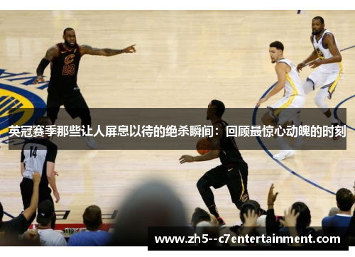 英冠赛季那些让人屏息以待的绝杀瞬间:回顾最惊心动魄的时刻 英冠赛季那些让人屏息以待的绝杀瞬间:回顾最惊心动魄的时刻