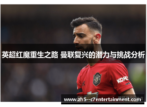 英超红魔重生之路 曼联复兴的潜力与挑战分析 英超红魔重生之路 曼联复兴的潜力与挑战分析