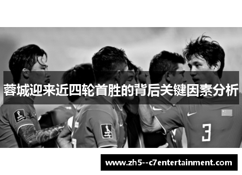 蓉城迎来近四轮首胜的背后关键因素分析 蓉城迎来近四轮首胜的背后关键因素分析