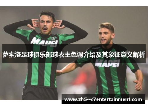 萨索洛足球俱乐部球衣主色调介绍及其象征意义解析 萨索洛足球俱乐部球衣主色调介绍及其象征意义解析