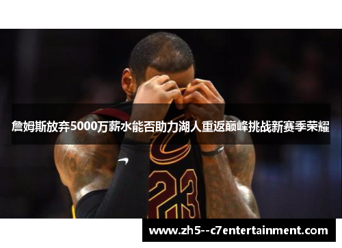 詹姆斯放弃5000万薪水能否助力湖人重返巅峰挑战新赛季荣耀 詹姆斯放弃5000万薪水能否助力湖人重返巅峰挑战新赛季荣耀