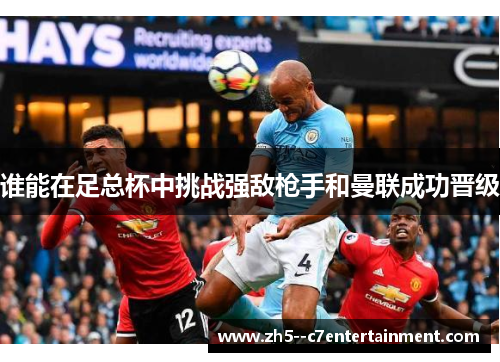 谁能在足总杯中挑战强敌枪手和曼联成功晋级 谁能在足总杯中挑战强敌枪手和曼联成功晋级