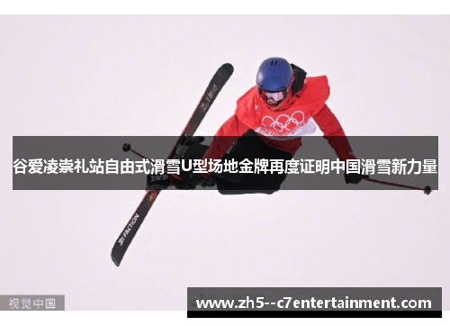 谷爱凌崇礼站自由式滑雪U型场地金牌再度证明中国滑雪新力量