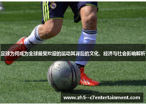 足球为何成为全球最受欢迎的运动其背后的文化、经济与社会影响解析 足球为何成为全球最受欢迎的运动其背后的文化、经济与社会影响解析