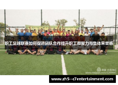 职工足球联赛如何促进团队合作提升职工凝聚力与集体荣誉感 职工足球联赛如何促进团队合作提升职工凝聚力与集体荣誉感