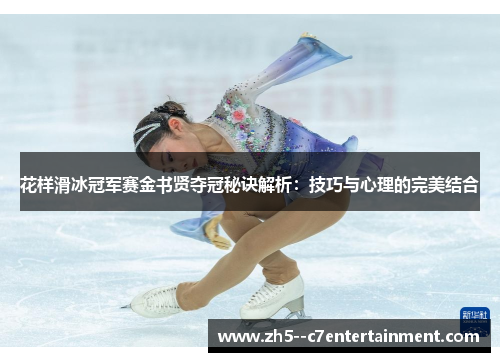 花样滑冰冠军赛金书贤夺冠秘诀解析：技巧与心理的完美结合
