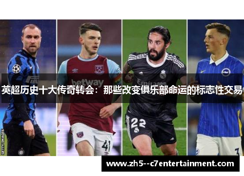英超历史十大传奇转会:那些改变俱乐部命运的标志性交易 英超历史十大传奇转会:那些改变俱乐部命运的标志性交易