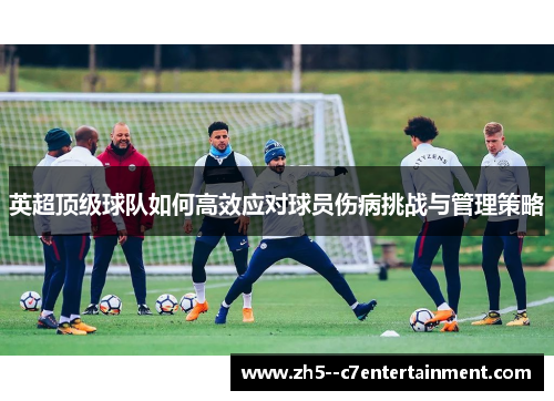 英超顶级球队如何高效应对球员伤病挑战与管理策略 英超顶级球队如何高效应对球员伤病挑战与管理策略