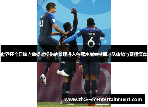 世界杯今日热点数据透视伤病管理进入争冠冲刺关键期球队体能与赛程博弈 世界杯今日热点数据透视伤病管理进入争冠冲刺关键期球队体能与赛程博弈