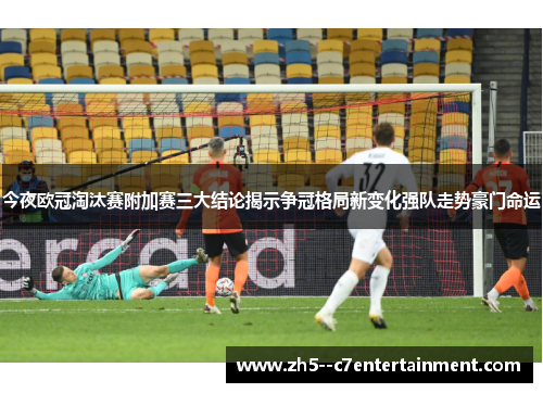 今夜欧冠淘汰赛附加赛三大结论揭示争冠格局新变化强队走势豪门命运 今夜欧冠淘汰赛附加赛三大结论揭示争冠格局新变化强队走势豪门命运