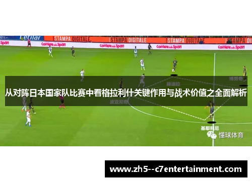 从对阵日本国家队比赛中看格拉利什关键作用与战术价值之全面解析 从对阵日本国家队比赛中看格拉利什关键作用与战术价值之全面解析