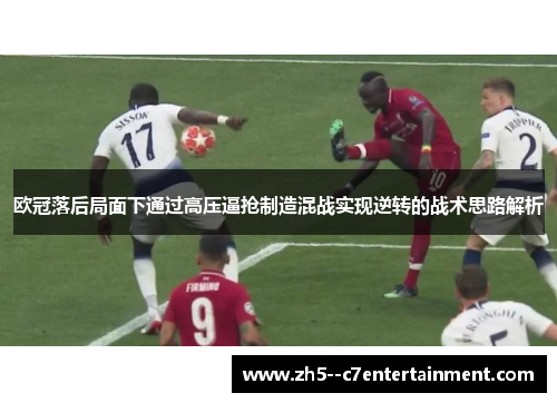 欧冠落后局面下通过高压逼抢制造混战实现逆转的战术思路解析
