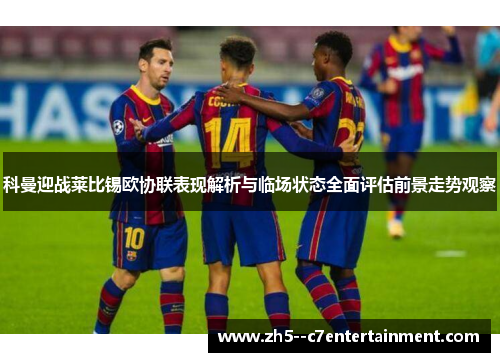 科曼迎战莱比锡欧协联表现解析与临场状态全面评估前景走势观察