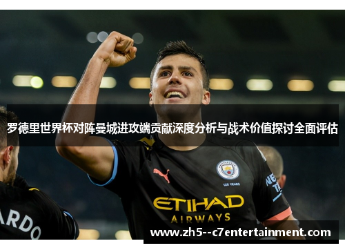 罗德里世界杯对阵曼城进攻端贡献深度分析与战术价值探讨全面评估