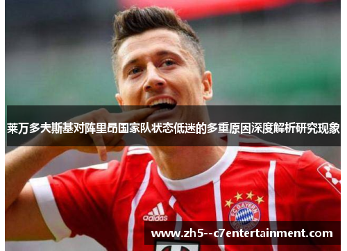 莱万多夫斯基对阵里昂国家队状态低迷的多重原因深度解析研究现象 莱万多夫斯基对阵里昂国家队状态低迷的多重原因深度解析研究现象