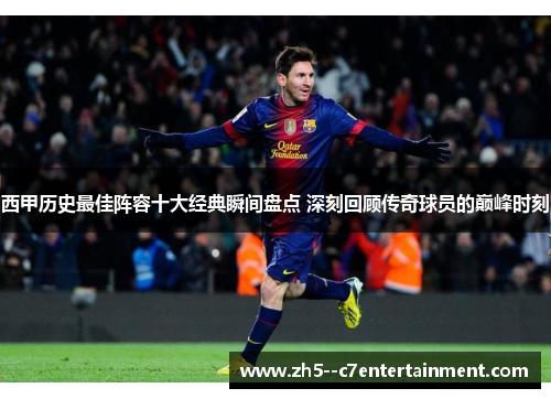西甲历史最佳阵容十大经典瞬间盘点 深刻回顾传奇球员的巅峰时刻