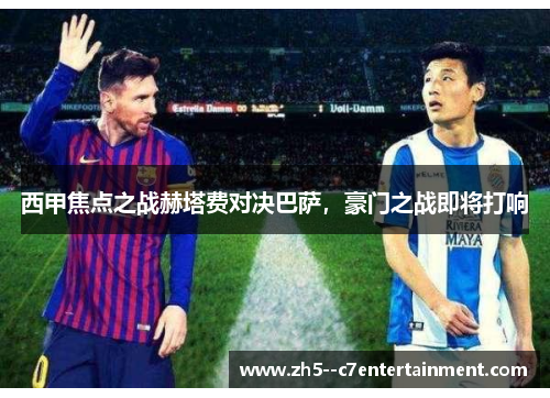 西甲焦点之战赫塔费对决巴萨,豪门之战即将打响 西甲焦点之战赫塔费对决巴萨,豪门之战即将打响