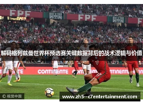 解码格列兹曼世界杯预选赛关键数据背后的战术逻辑与价值