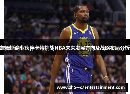 詹姆斯商业伙伴卡特挑战NBA未来发展方向及战略布局分析