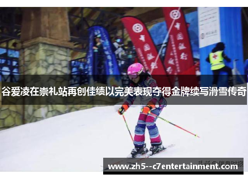 谷爱凌在崇礼站再创佳绩以完美表现夺得金牌续写滑雪传奇 谷爱凌在崇礼站再创佳绩以完美表现夺得金牌续写滑雪传奇