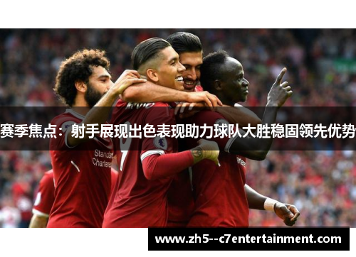 赛季焦点：射手展现出色表现助力球队大胜稳固领先优势