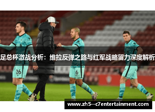 足总杯激战分析:维拉反弹之路与红军战略留力深度解析