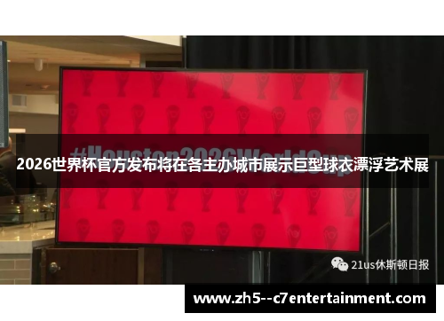 2026世界杯官方发布将在各主办城市展示巨型球衣漂浮艺术展