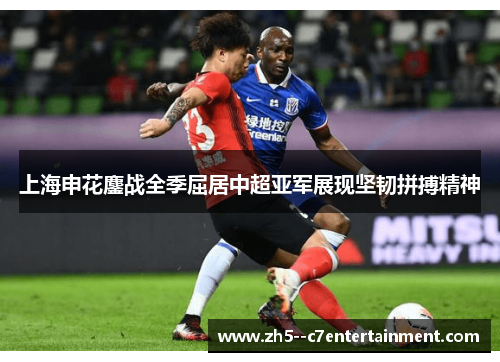 上海申花鏖战全季屈居中超亚军展现坚韧拼搏精神