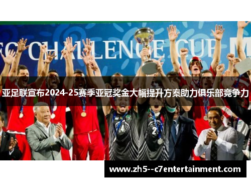 亚足联宣布2024-25赛季亚冠奖金大幅提升方案助力俱乐部竞争力