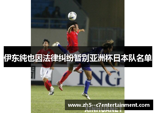 伊东纯也因法律纠纷暂别亚洲杯日本队名单