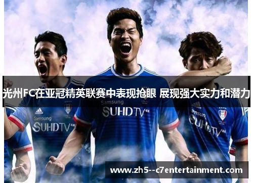 光州FC在亚冠精英联赛中表现抢眼 展现强大实力和潜力