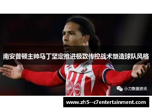 南安普顿主帅马丁坚定推进极致传控战术塑造球队风格