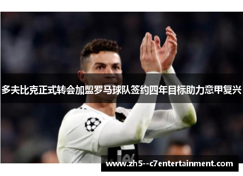 多夫比克正式转会加盟罗马球队签约四年目标助力意甲复兴