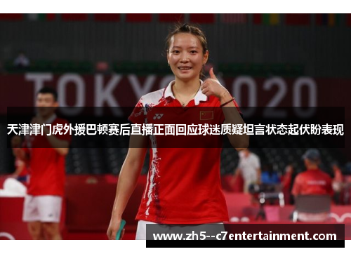 天津津门虎外援巴顿赛后直播正面回应球迷质疑坦言状态起伏盼表现