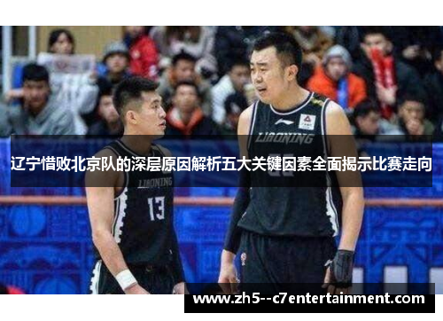 辽宁惜败北京队的深层原因解析五大关键因素全面揭示比赛走向 辽宁惜败北京队的深层原因解析五大关键因素全面揭示比赛走向