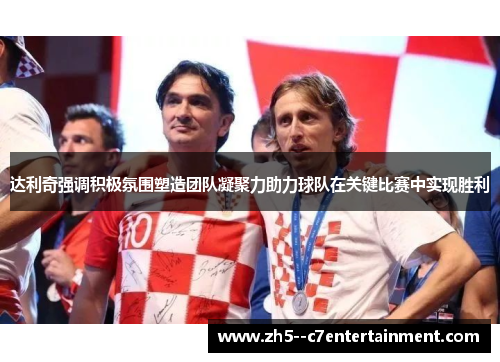达利奇强调积极氛围塑造团队凝聚力助力球队在关键比赛中实现胜利