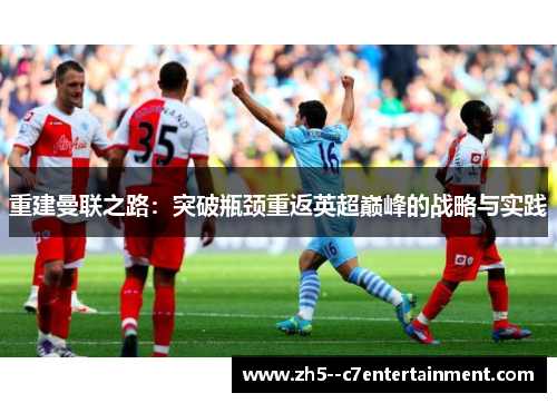重建曼联之路：突破瓶颈重返英超巅峰的战略与实践