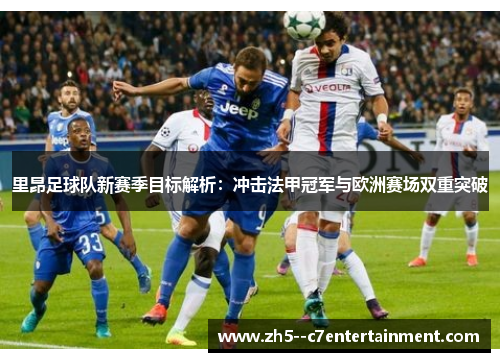 里昂足球队新赛季目标解析：冲击法甲冠军与欧洲赛场双重突破