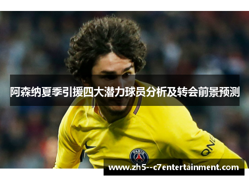 阿森纳夏季引援四大潜力球员分析及转会前景预测