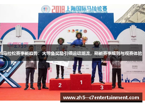 马拉松赛事新趋势：大带鱼奖励引领运动潮流，刷新赛事规则与观赛体验