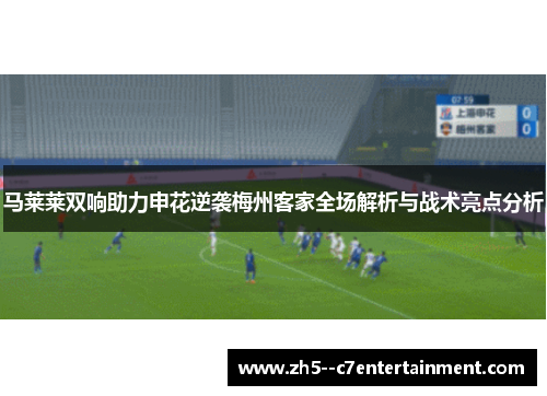马莱莱双响助力申花逆袭梅州客家全场解析与战术亮点分析