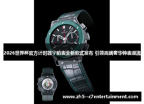 2026世界杯官方计时器宇舶表全新款式发布 引领高端奢华钟表潮流