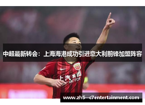 中超最新转会:上海海港成功引进意大利前锋加盟阵容