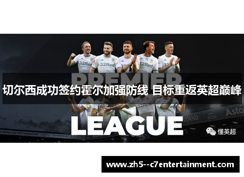切尔西成功签约霍尔加强防线 目标重返英超巅峰 切尔西成功签约霍尔加强防线 目标重返英超巅峰