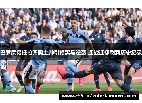 巴罗尼接任拉齐奥主帅引领黑马逆袭 连战连捷刷新历史纪录