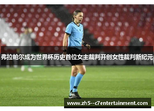弗拉帕尔成为世界杯历史首位女主裁判开创女性裁判新纪元