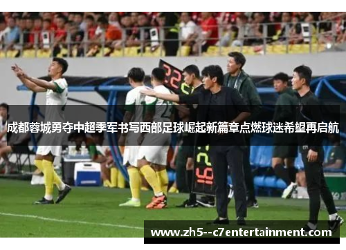 成都蓉城勇夺中超季军书写西部足球崛起新篇章点燃球迷希望再启航