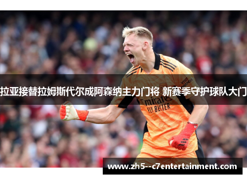 拉亚接替拉姆斯代尔成阿森纳主力门将 新赛季守护球队大门