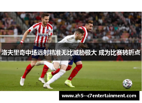 洛夫里奇中场远射精准无比威胁极大 成为比赛转折点